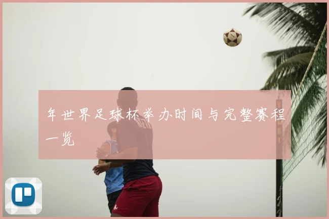 年世界足球杯举办时间与完整赛程一览