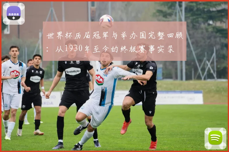 世界杯历届冠军与举办国完整回顾：从1930年至今的终极赛事实录