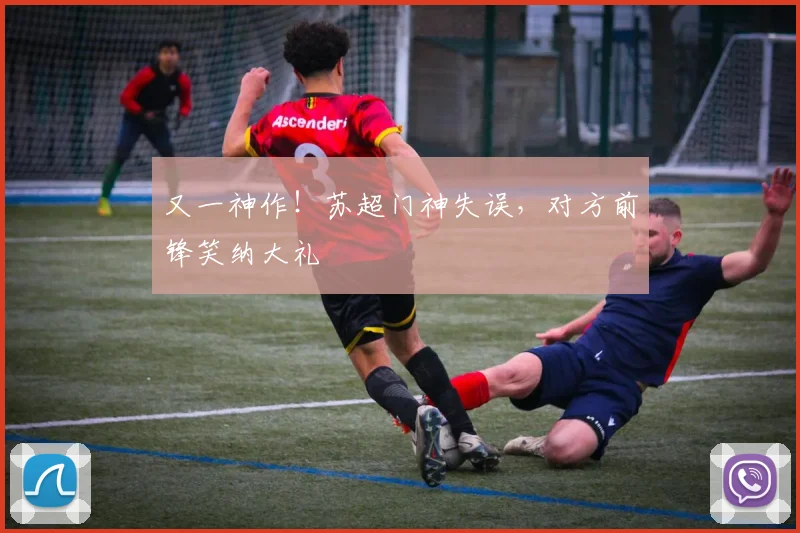 又一神作!苏超门神失误,对方前锋笑纳大礼