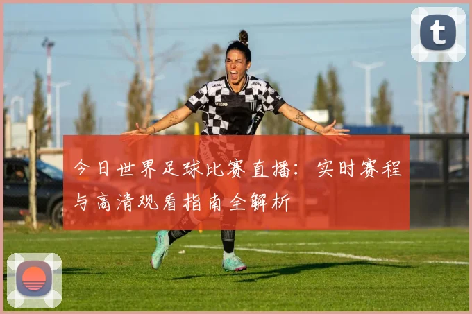 今日世界足球比赛直播:实时赛程与高清观看指南全解析