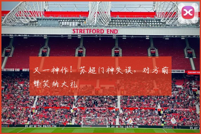 又一神作！苏超门神失误，对方前锋笑纳大礼
