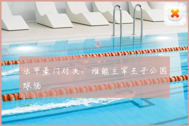 法甲豪门对决，谁能主宰王子公园球场