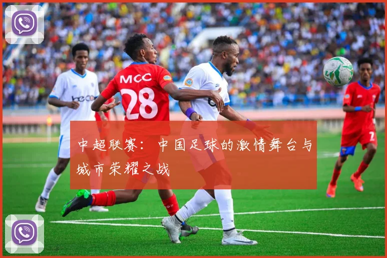 中超联赛：中国足球的激情舞台与城市荣耀之战