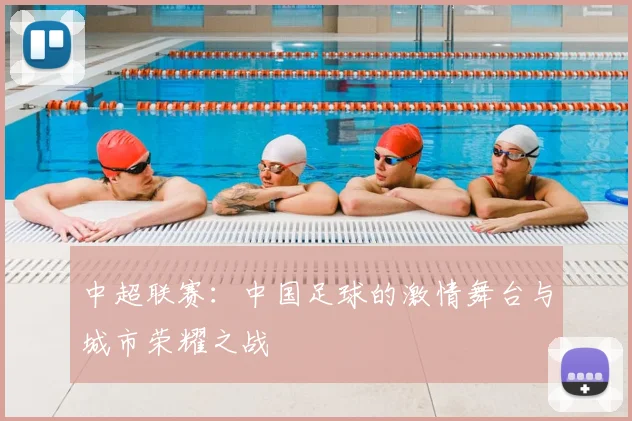 中超联赛：中国足球的激情舞台与城市荣耀之战