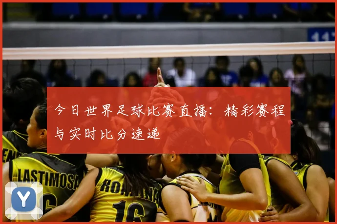 今日世界足球比赛直播:精彩赛程与实时比分速递
